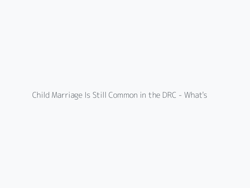 Child Marriage Is Still Common in the DRC - What's Driving It and How to Encourage Change