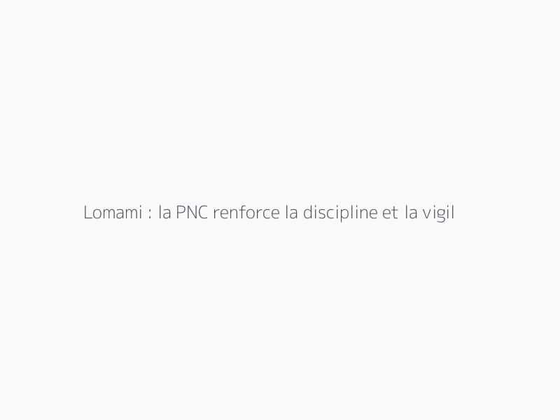 Lomami : la PNC renforce la discipline et la vigilance