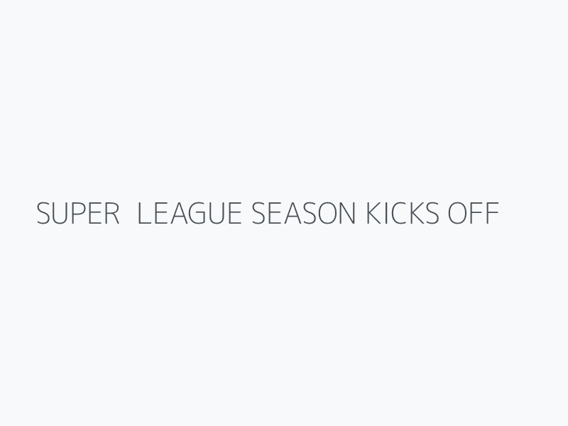 SUPER  LEAGUE SEASON KICKS OFF