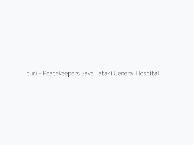 Ituri - Peacekeepers Save Fataki General Hospital From Fire