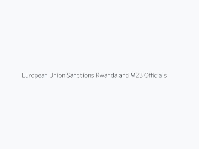 European Union Sanctions Rwanda and M23 Officials over Congo Conflict