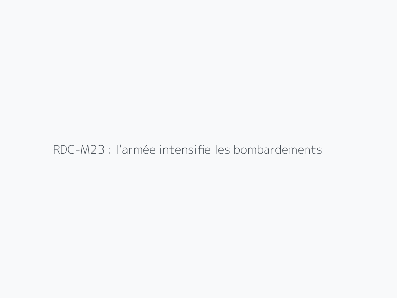 RDC-M23 : l’armée intensifie les bombardements lors de l’arrivée d’un avion à l’aérodrome de Kigoma, (Walikale)