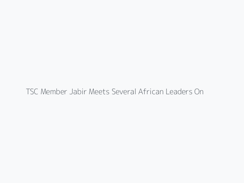 TSC Member Jabir Meets Several African Leaders On the Sidelines of the Kinshasa Summit