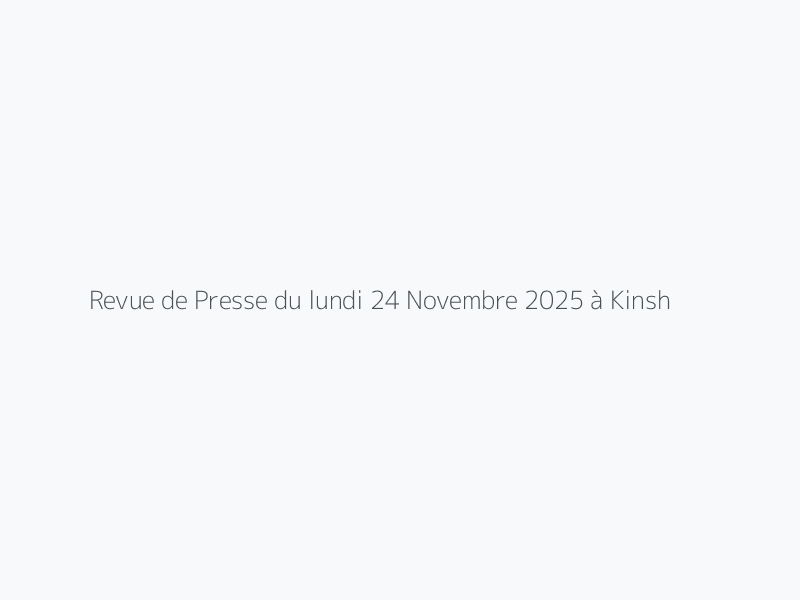 Revue de Presse du lundi 24 Novembre 2025 à Kinshasa