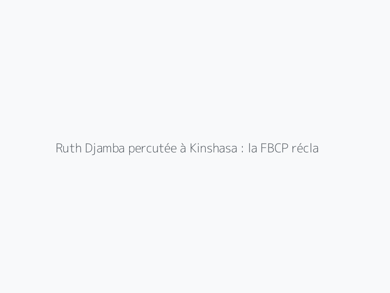 Ruth Djamba percutée à Kinshasa : la FBCP réclame justice
