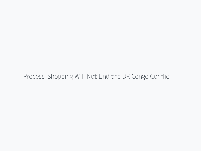 Process-Shopping Will Not End the DR Congo Conflict